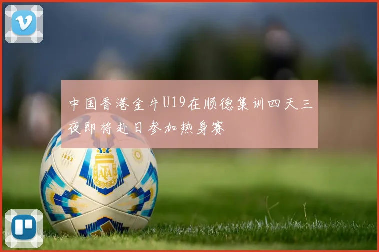 中国香港金牛U19在顺德集训四天三夜即将赴日参加热身赛