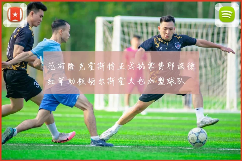 范布隆克霍斯特正式执掌费耶诺德红军助教胡尔斯霍夫也加盟球队