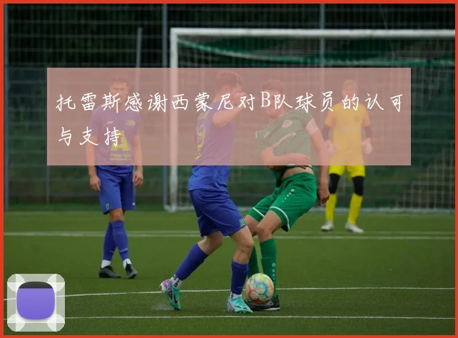 托雷斯感谢西蒙尼对B队球员的认可与支持