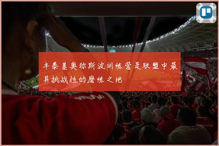 丰泰基奥称斯波训练营是联盟中最具挑战性的磨练之地