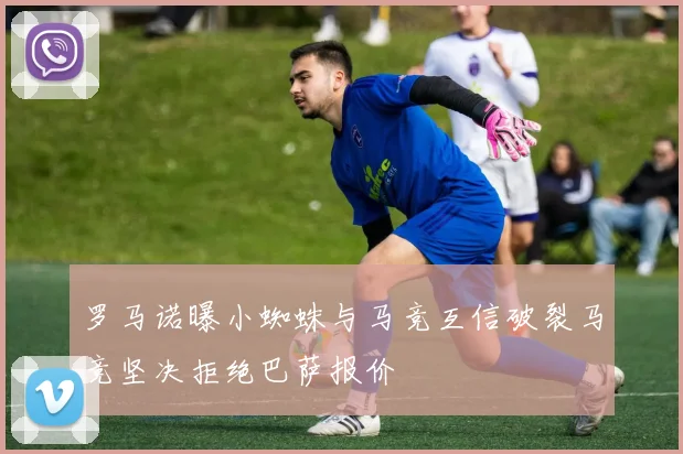 罗马诺曝小蜘蛛与马竞互信破裂马竞坚决拒绝巴萨报价