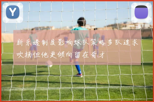 新乐透制度影响球队策略多队追求吹杨但他更倾向留在奇才