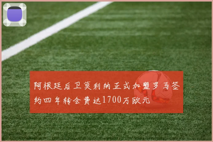 阿根廷后卫莫利纳正式加盟罗马签约四年转会费达1700万欧元
