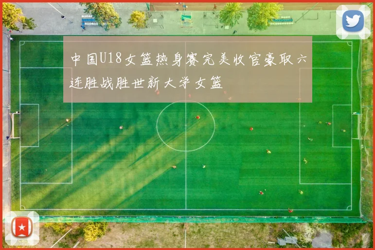 中国U18女篮热身赛完美收官豪取六连胜战胜世新大学女篮