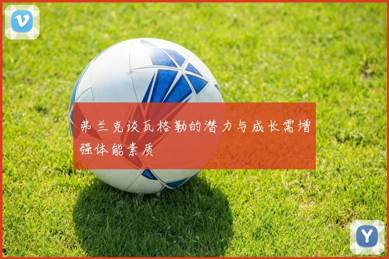 弗兰克谈瓦格勒的潜力与成长需增强体能素质