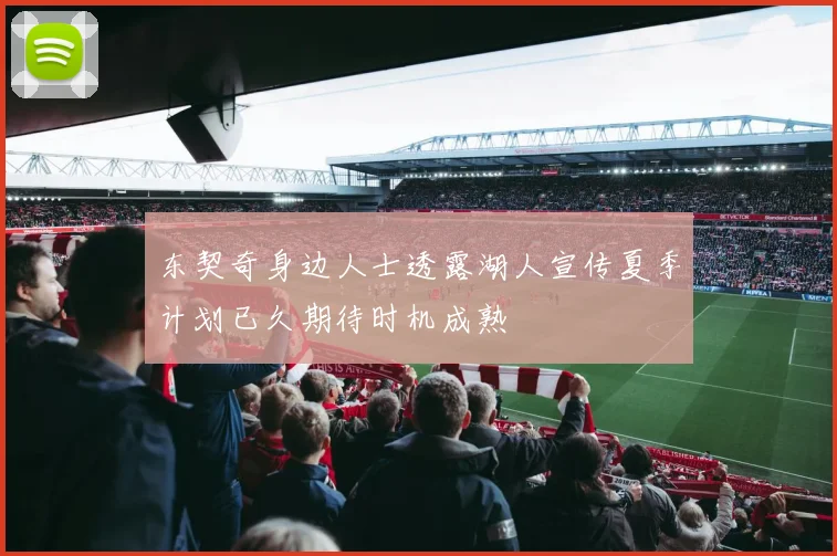 东契奇身边人士透露湖人宣传夏季计划已久期待时机成熟
