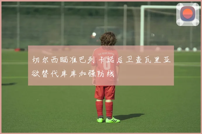 切尔西瞄准巴列卡诺后卫查瓦里亚欲替代库库加强防线