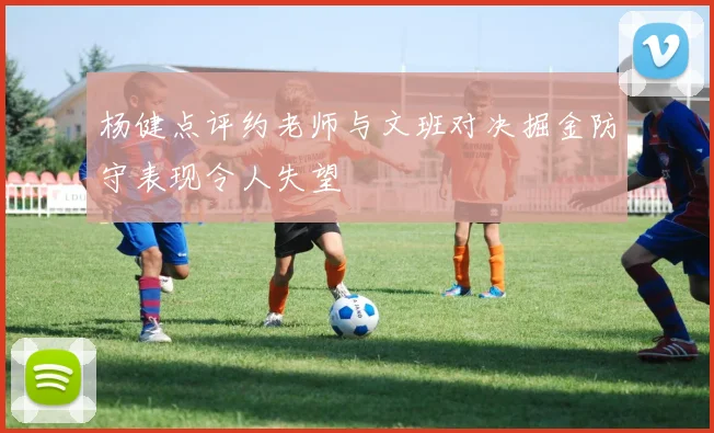 杨健点评约老师与文班对决掘金防守表现令人失望