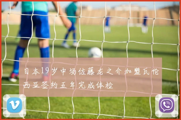 日本19岁中场佐藤龙之介加盟瓦伦西亚签约五年完成体检