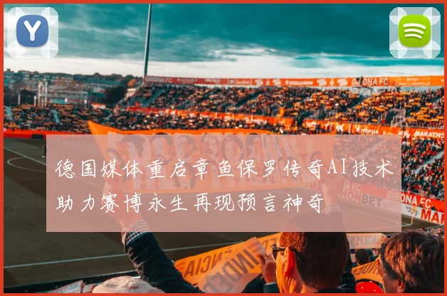 德国媒体重启章鱼保罗传奇AI技术助力赛博永生再现预言神奇