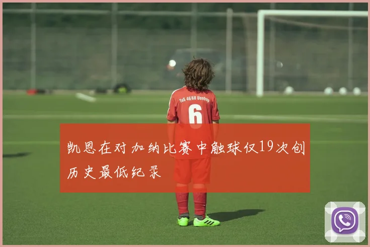 凯恩在对加纳比赛中触球仅19次创历史最低纪录
