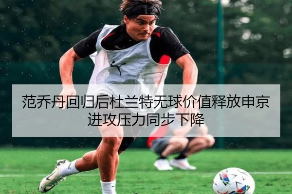 范乔丹回归后杜兰特无球价值释放申京进攻压力同步下降